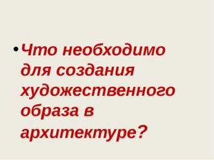 Что необходимо для создания художественного образа в архитектуре? 