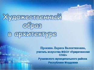 Прокина Лариса Валентиновна, учитель искусства МБОУ «Приреченская СОШ» Рузаев