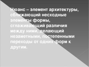 Нюанс – элемент архитектуры, сближающий несходные элементы формы, сглаживающи