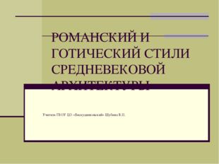 РОМАНСКИЙ И ГОТИЧЕСКИЙ СТИЛИ СРЕДНЕВЕКОВОЙ АРХИТЕКТУРЫ Учитель ГБОУ ЦО «Беску