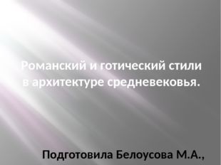 Подготовила Белоусова М.А., учитель ИЗО Романский и готический стили в архите